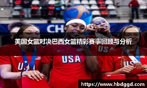 美国女篮对决巴西女篮精彩赛事回顾与分析